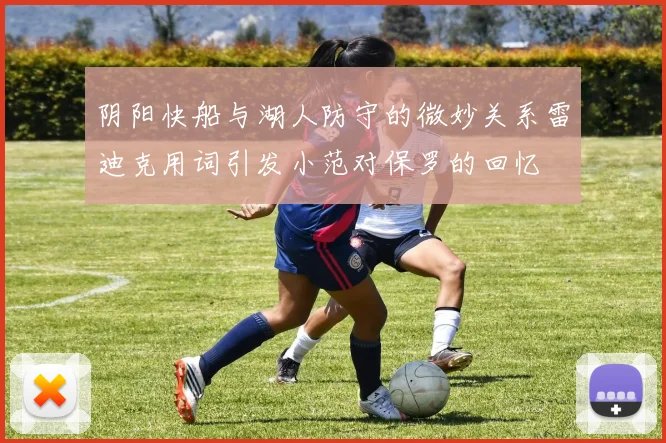 阴阳快船与湖人防守的微妙关系雷迪克用词引发小范对保罗的回忆