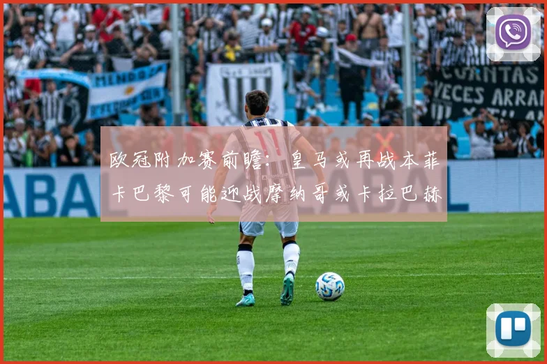 欧冠附加赛前瞻：皇马或再战本菲卡巴黎可能迎战摩纳哥或卡拉巴赫