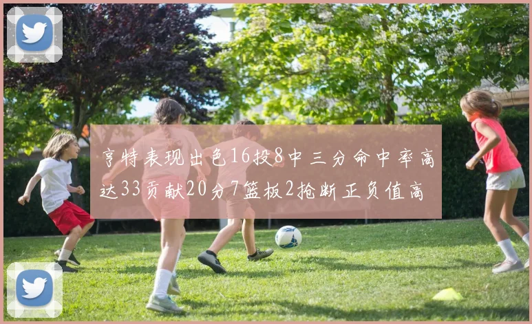 亨特表现出色16投8中三分命中率高达33贡献20分7篮板2抢断正负值高达19