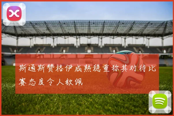 斯通斯赞格伊成熟稳重称其对待比赛态度令人钦佩