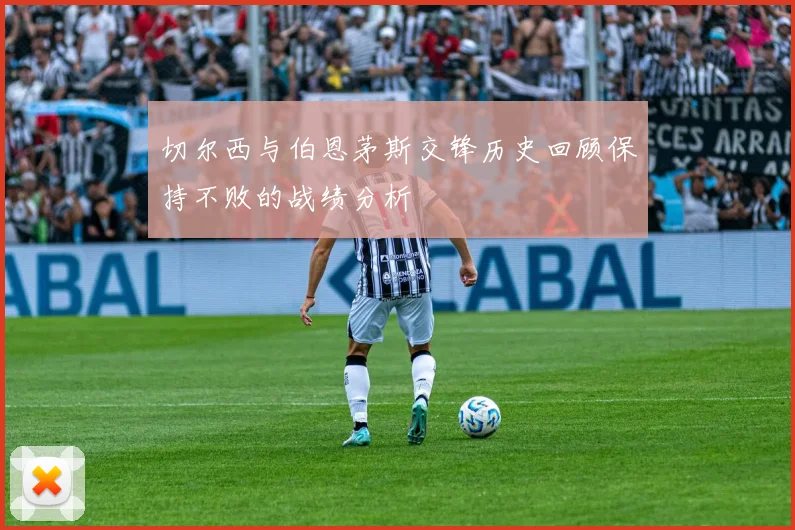 切尔西与伯恩茅斯交锋历史回顾保持不败的战绩分析