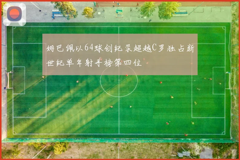 姆巴佩以64球创纪录超越C罗独占新世纪单年射手榜第四位