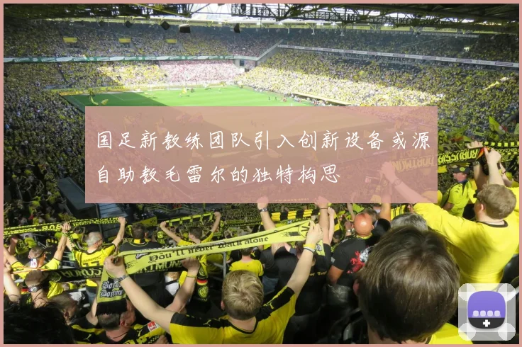 国足新教练团队引入创新设备或源自助教毛雷尔的独特构思