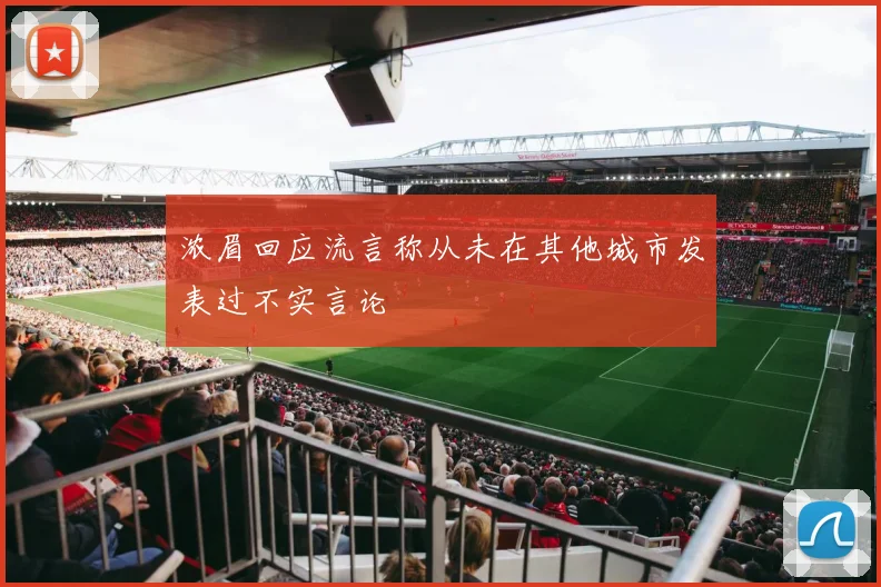 浓眉回应流言称从未在其他城市发表过不实言论