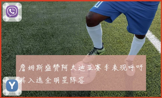 詹姆斯盛赞阿夫迪亚赛季表现呼吁其入选全明星阵容