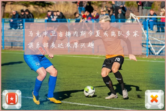 马竞中卫吉梅内斯今夏或离队多家俱乐部表达浓厚兴趣