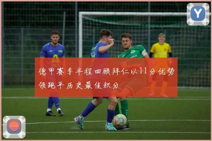 德甲赛季半程回顾拜仁以11分优势领跑平历史最佳积分