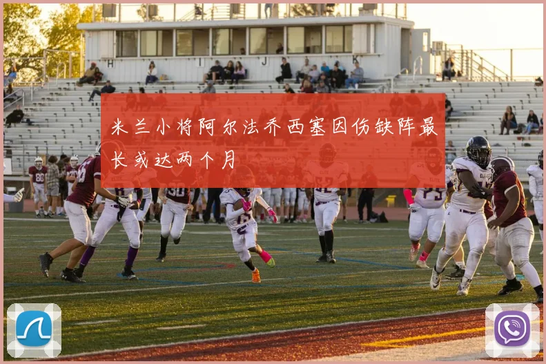 米兰小将阿尔法乔西塞因伤缺阵最长或达两个月