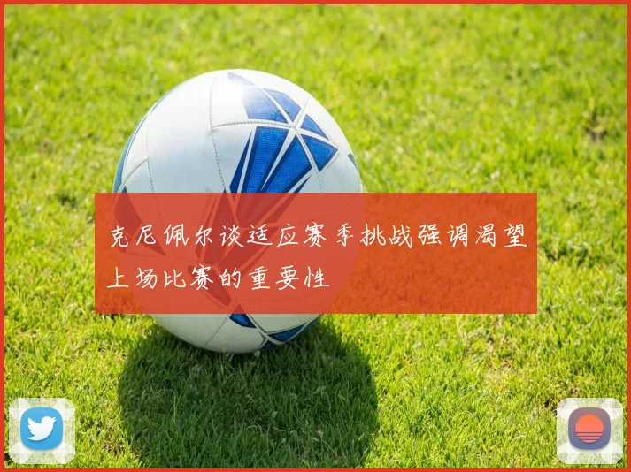 克尼佩尔谈适应赛季挑战强调渴望上场比赛的重要性