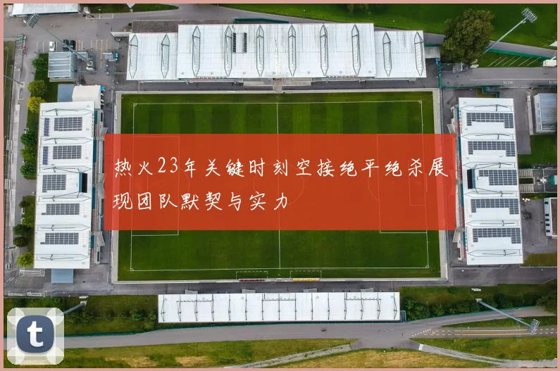 热火23年关键时刻空接绝平绝杀展现团队默契与实力