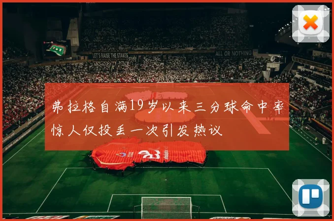 弗拉格自满19岁以来三分球命中率惊人仅投丢一次引发热议