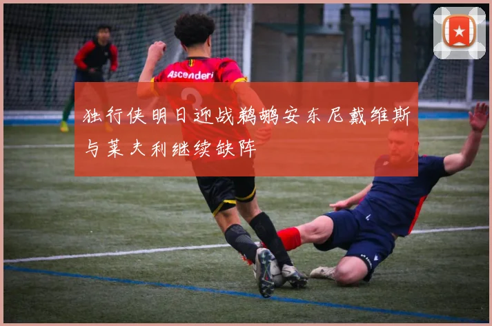 独行侠明日迎战鹈鹕安东尼戴维斯与莱夫利继续缺阵