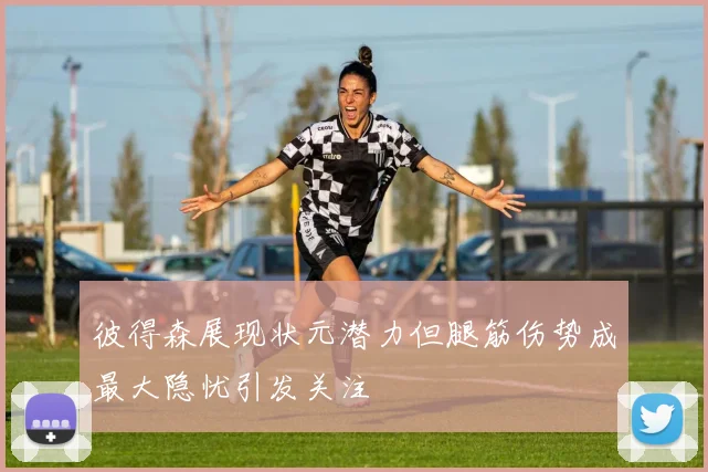 彼得森展现状元潜力但腿筋伤势成最大隐忧引发关注