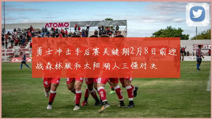 勇士冲击季后赛关键期2月8日前迎战森林狼和太阳湖人三强对决
