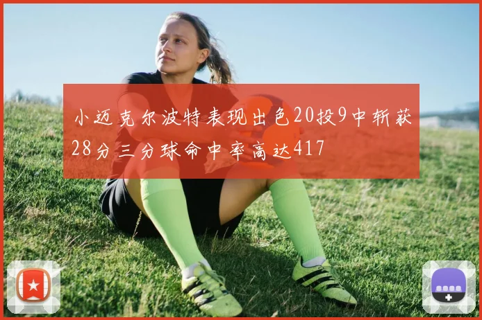 小迈克尔波特表现出色20投9中斩获28分三分球命中率高达417