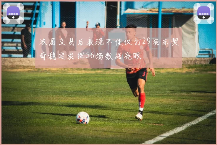 浓眉交易后表现不佳仅打29场东契奇稳定发挥56场数据亮眼