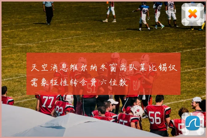 天空消息维尔纳冬窗离队莱比锡仅需象征性转会费六位数