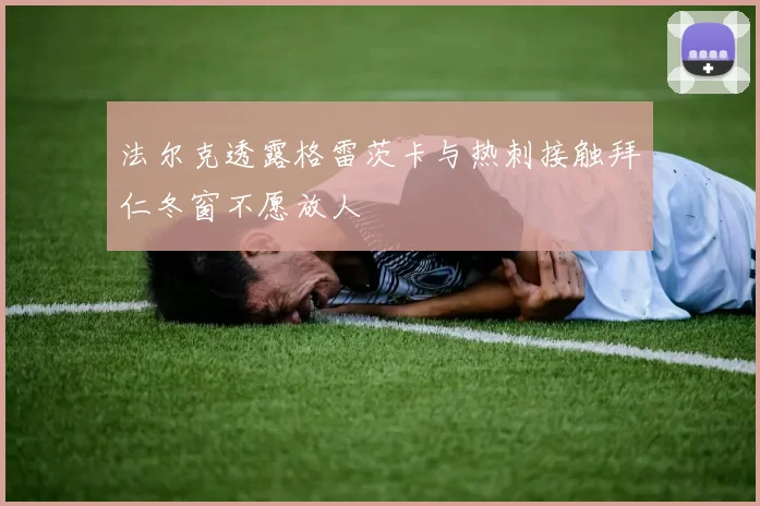 法尔克透露格雷茨卡与热刺接触拜仁冬窗不愿放人