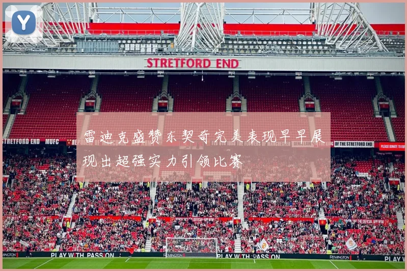 雷迪克盛赞东契奇完美表现早早展现出超强实力引领比赛