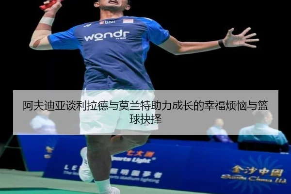 阿夫迪亚谈利拉德与莫兰特助力成长的幸福烦恼与篮球抉择 | jiuyou