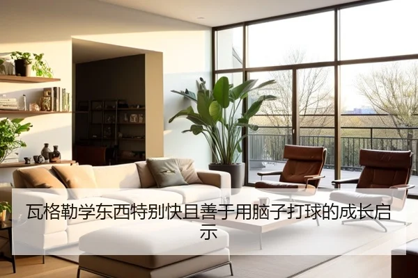 瓦格勒学东西特别快且善于用脑子打球的成长启示 | jiuyou